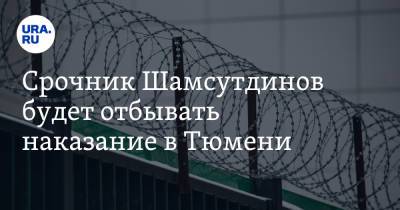 Срочник Шамсутдинов будет отбывать наказание в Тюмени
