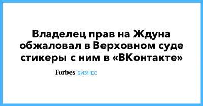 Владелец прав на Ждуна обжаловал в Верховном суде стикеры с ним в «ВКонтакте» - forbes.ru