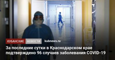 За последние сутки в Краснодарском крае подтверждено 96 случаев заболевания COVID-19