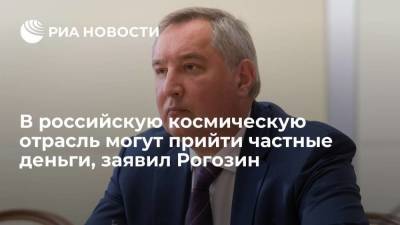 В российскую космическую отрасль могут прийти частные деньги, заявил Рогозин