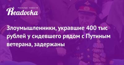 Злоумышленники, укравшие 400 тыс рублей у сидевшего рядом с Путиным ветерана, задержаны