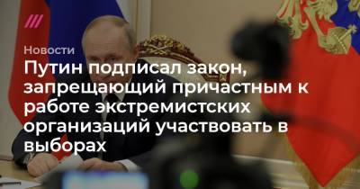 Путин подписал закон, запрещающий причастным к работе экстремистских организаций участвовать в выборах