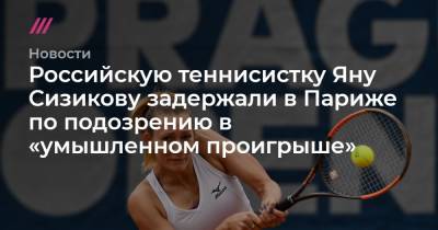 Российскую теннисистку Яну Сизикову задержали в Париже по подозрению в «умышленном проигрыше»