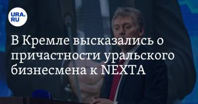 В Кремле высказались о причастности уральского бизнесмена к NEXTA