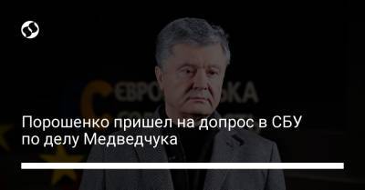 Порошенко пришел на допрос в СБУ по делу Медведчука