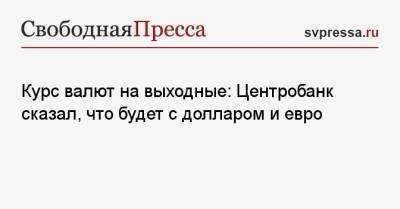 Курс валют на выходные: Центробанк сказал, что будет с долларом и евро