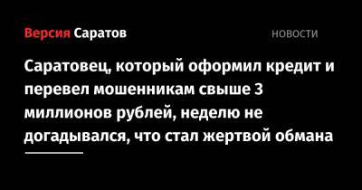 Саратовец, который оформил кредит и перевел мошенникам свыше 3 миллионов рублей, неделю не догадывался, что стал жертвой обмана
