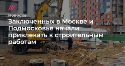 Заключенных в Москве и Подмосковье начали привлекать к строительным работам