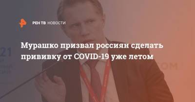Мурашко призвал россиян сделать прививку от COVID-19 уже летом