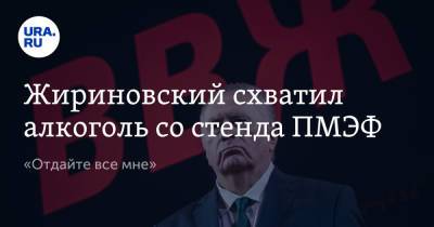 Жириновский схватил алкоголь со стенда ПМЭФ. «Отдайте все мне»