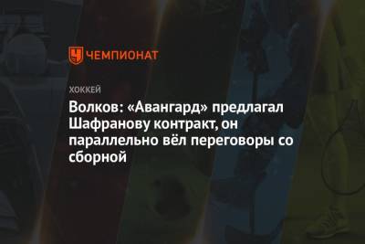 Волков: «Авангард» предлагал Шафранову контракт, он параллельно вёл переговоры со сборной