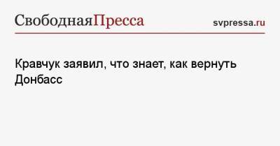 Кравчук заявил, что знает, как вернуть Донбасс