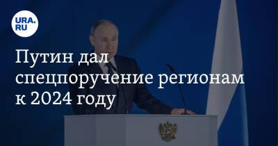 Путин дал спецпоручение регионам к 2024 году