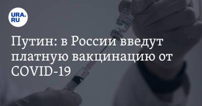 Путин: в России введут платную вакцинацию от COVID-19