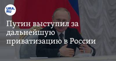 Путин выступил за дальнейшую приватизацию в России