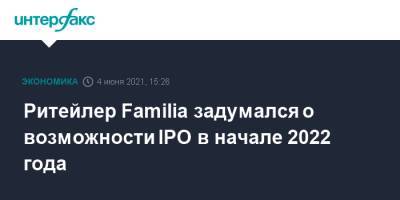 Ритейлер Familia задумался о возможности IPO в начале 2022 года
