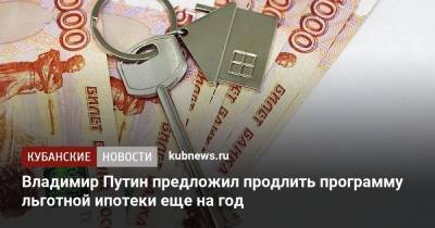 Владимир Путин предложил продлить программу льготной ипотеки еще на год