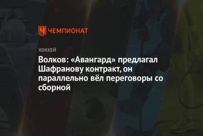 Волков: Авангард предлагал Шафранову контракт, он параллельно вёл переговоры со сборной