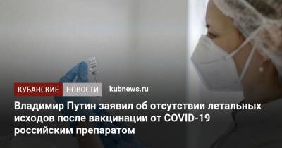 Владимир Путин заявил об отсутствии летальных исходов после вакцинации от COVID-19 российским препаратом