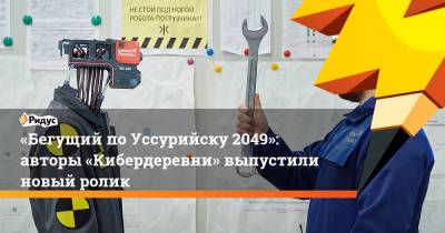 «Бегущий по Уссурийску 2049»: авторы «Кибердеревни» выпустили новый ролик