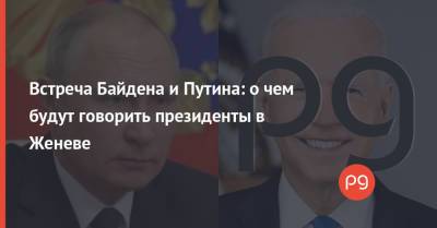 Встреча Байдена и Путина: о чем будут говорить президенты в Женеве