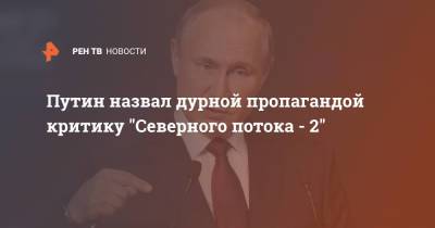Путин назвал дурной пропагандой критику "Северного потока - 2"