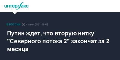 Путин ждет, что вторую нитку "Северного потока 2" закончат за 2 месяца