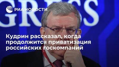 Кудрин рассказал, когда продолжится приватизация российских госкомпаний