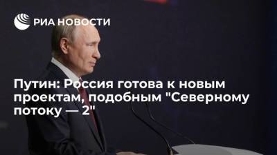 Путин: Россия готова к новым проектам, подобным "Северному потоку — 2"