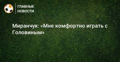 Миранчук: «Мне комфортно играть с Головиным»