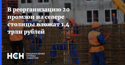 В реорганизацию 20 промзон на севере столицы вложат 1,4 трлн рублей