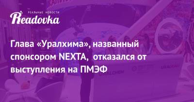 Глава «Уралхима», названный спонсором NEXTA, отказался от выступления на ПМЭФ