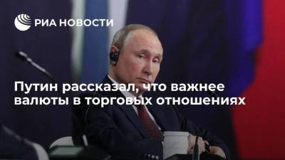 Путин рассказал, что важнее валюты в торговых отношениях