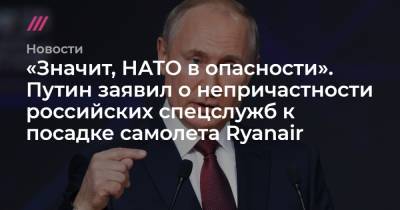 «Значит, НАТО в опасности». Путин заявил о непричастности российских спецслужб к посадке самолета Ryanair