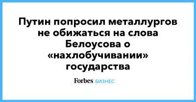 Путин попросил металлургов не обижаться на слова Белоусова о «нахлобучивании» государства