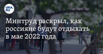 Минтруд раскрыл, как россияне будут отдыхать в мае 2022 года