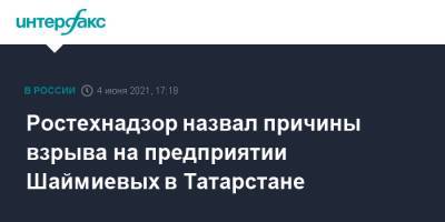 Ростехнадзор назвал причины взрыва на предприятии Шаймиевых в Татарстане