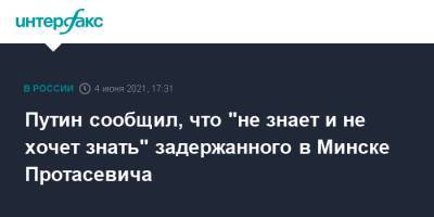 Путин сообщил, что "не знает и не хочет знать" задержанного в Минске Протасевича
