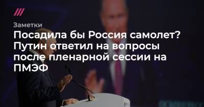 Посадила бы Россия самолет? Путин ответил на вопросы после пленарной сессии на ПМЭФ
