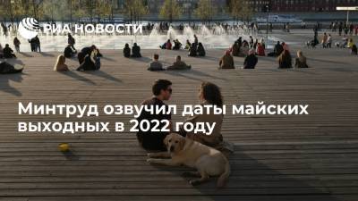 Минтруд озвучил даты майских выходных в 2022 году