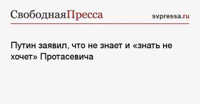 Путин заявил, что не знает и «знать не хочет» Протасевича