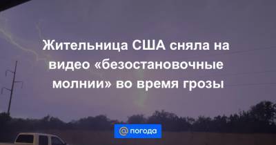 Екатерина Гура - Жительница США сняла на видео «безостановочные молнии» во время грозы - news.mail.ru - Техас - Остин