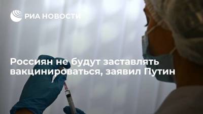 Россиян не будут заставлять вакцинироваться, заявил Путин