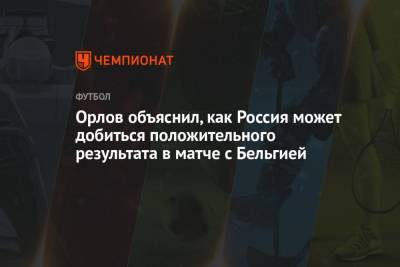 Орлов объяснил, как Россия может добиться положительного результата в матче с Бельгией