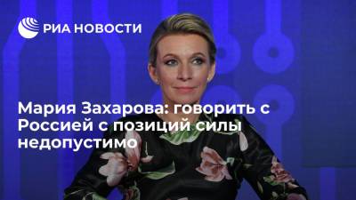 Мария Захарова: говорить с Россией с позиций силы недопустимо
