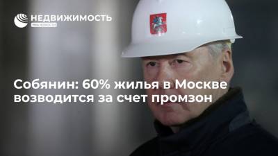 Собянин: 60% жилья в Москве возводится за счет промзон