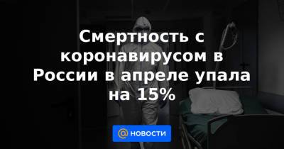 Смертность с коронавирусом в России в апреле упала на 15%
