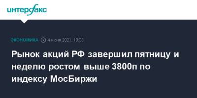 Рынок акций РФ завершил пятницу и неделю ростом выше 3800п по индексу МосБиржи