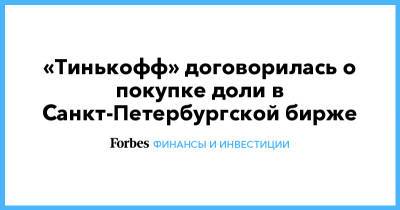 «Тинькофф» договорилась о покупке доли в Санкт-Петербургской бирже - forbes.ru - Пмэф