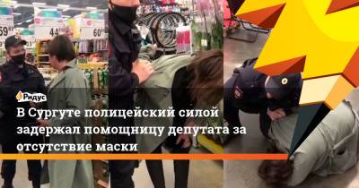 В Сургуте полицейский силой задержал помощницу депутата за отсутствие маски